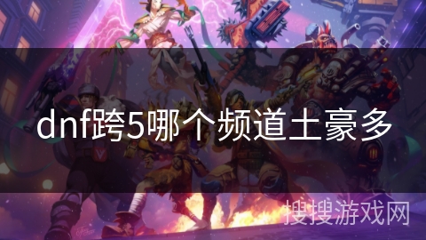dnf跨5哪个频道土豪多 dnf跨5哪个频道土豪多