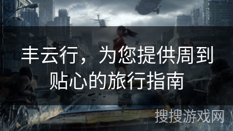 丰云行，为您提供周到贴心的旅行指南