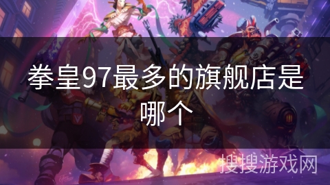 拳皇97最多的旗舰店是哪个