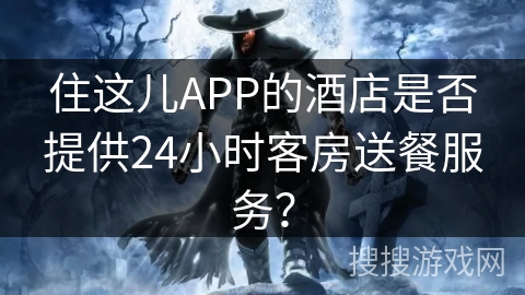 住这儿APP的酒店是否提供24小时客房送餐服务？