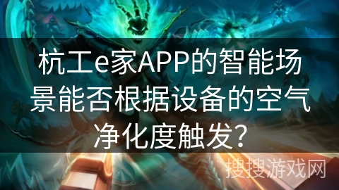 杭工e家APP的智能场景能否根据设备的空气净化度触发？