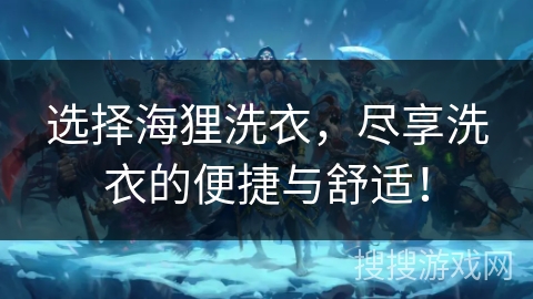 选择海狸洗衣，尽享洗衣的便捷与舒适！