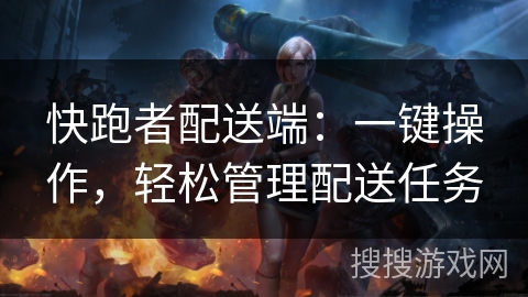 快跑者配送端：一键操作，轻松管理配送任务