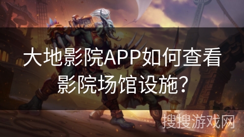 大地影院APP如何查看影院场馆设施？