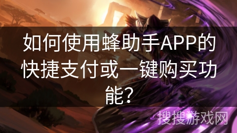 如何使用蜂助手APP的快捷支付或一键购买功能？