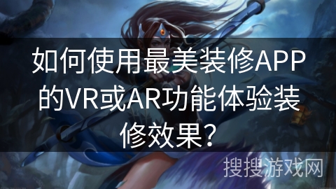 如何使用最美装修APP的VR或AR功能体验装修效果？