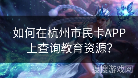 如何在杭州市民卡APP上查询教育资源？