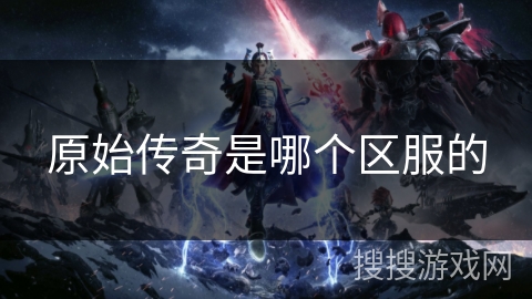 原始传奇是哪个区服的