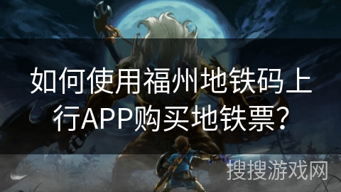 如何使用福州地铁码上行APP购买地铁票？