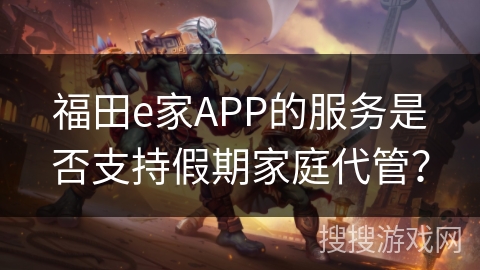 福田e家APP的服务是否支持假期家庭代管？