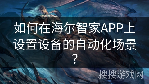 如何在海尔智家APP上设置设备的自动化场景？