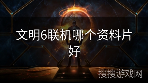 文明6联机哪个资料片好