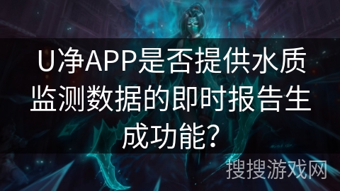 U净APP是否提供水质监测数据的即时报告生成功能？