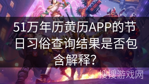 51万年历黄历APP的节日习俗查询结果是否包含解释？