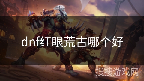 dnf红眼荒古哪个好