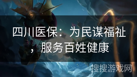 四川医保：为民谋福祉，服务百姓健康