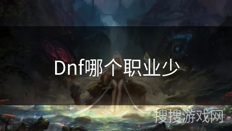 Dnf哪个职业少 Dnf哪个职业少