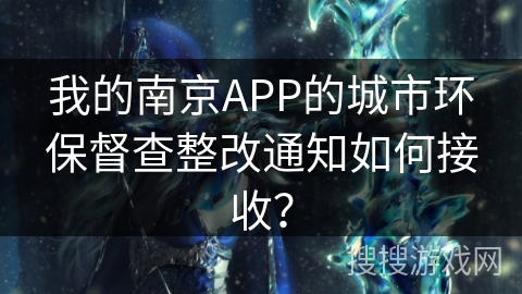我的南京APP的城市环保督查整改通知如何接收？