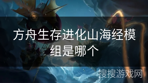 方舟生存进化山海经模组是哪个 方舟生存进化山海经模组是哪个