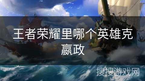 王者荣耀里哪个英雄克嬴政 王者荣耀里哪个英雄克嬴政