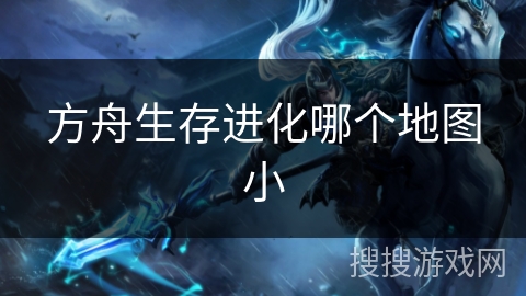 方舟生存进化哪个地图小 方舟生存进化哪个地图小