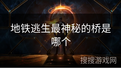 地铁逃生最神秘的桥是哪个