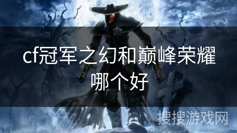 cf冠军之幻和巅峰荣耀哪个好