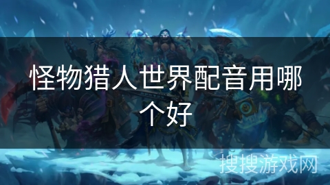 怪物猎人世界配音用哪个好