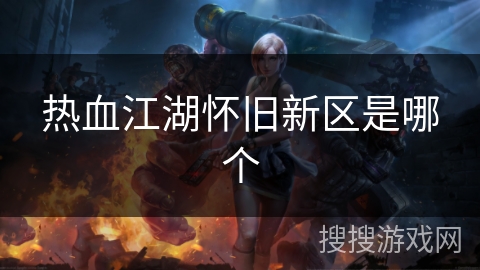 热血江湖怀旧新区是哪个