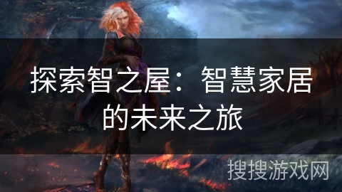 探索智之屋：智慧家居的未来之旅