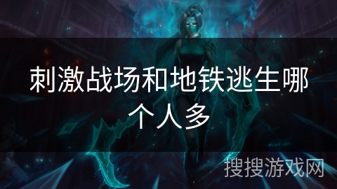 刺激战场和地铁逃生哪个人多