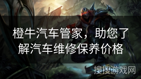 橙牛汽车管家，助您了解汽车维修保养价格