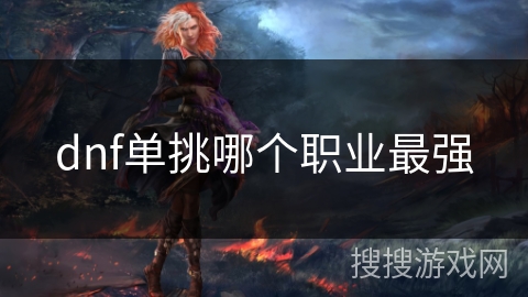 dnf单挑哪个职业最强 dnf单挑哪个职业最强