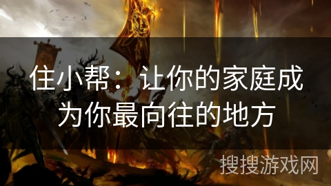 住小帮：让你的家庭成为你最向往的地方