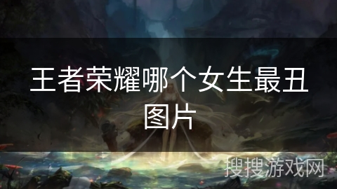 王者荣耀哪个女生最丑图片