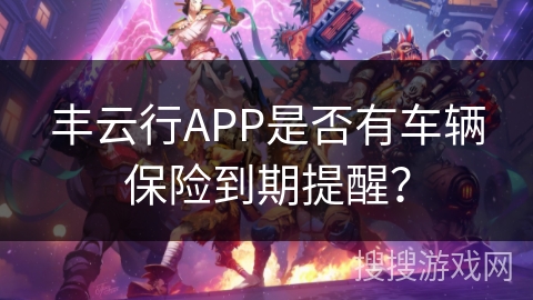 丰云行APP是否有车辆保险到期提醒？