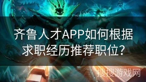 齐鲁人才APP如何根据求职经历推荐职位？