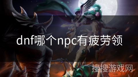 dnf哪个npc有疲劳领 dnf哪个npc有疲劳领