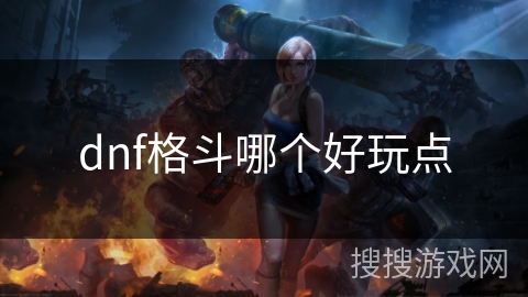dnf格斗哪个好玩点 dnf格斗哪个好玩点
