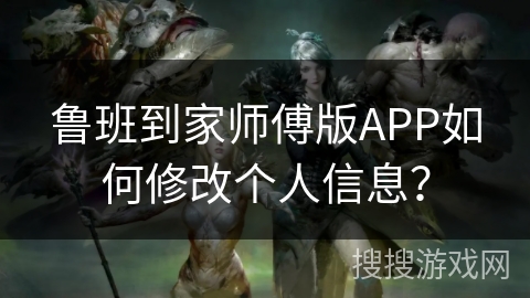 鲁班到家师傅版APP如何修改个人信息？