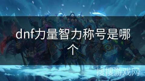 dnf力量智力称号是哪个 dnf力量智力称号是哪个