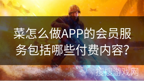 菜怎么做APP的会员服务包括哪些付费内容？