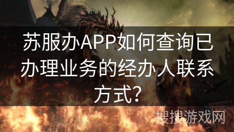 苏服办APP如何查询已办理业务的经办人联系方式？