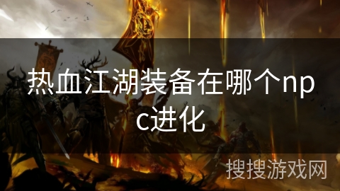 热血江湖装备在哪个npc进化 热血江湖装备在哪个npc进化