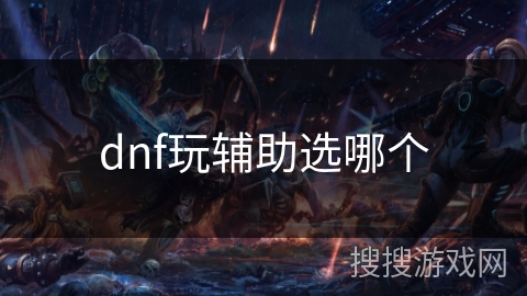 dnf玩辅助选哪个 dnf玩辅助选哪个