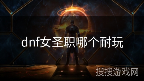 dnf女圣职哪个耐玩 dnf女圣职哪个耐玩