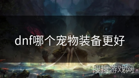 dnf哪个宠物装备更好 dnf哪个宠物装备更好