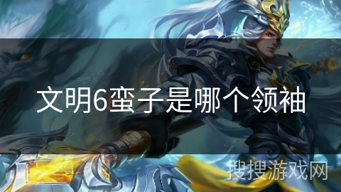 文明6蛮子是哪个领袖 文明6蛮子是哪个领袖
