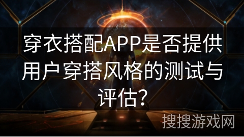 穿衣搭配APP是否提供用户穿搭风格的测试与评估？