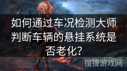 如何通过车况检测大师判断车辆的悬挂系统是否老化？